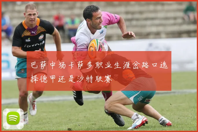 巴萨中场卡萨多职业生涯岔路口选择德甲还是沙特联赛